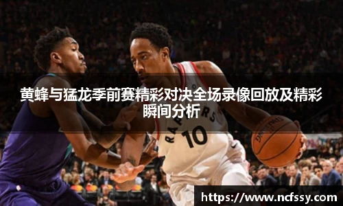 黄蜂与猛龙季前赛精彩对决全场录像回放及精彩瞬间分析