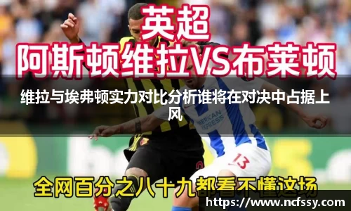 维拉与埃弗顿实力对比分析谁将在对决中占据上风