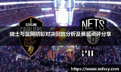 骑士与篮网精彩对决回放分析及赛后点评分享