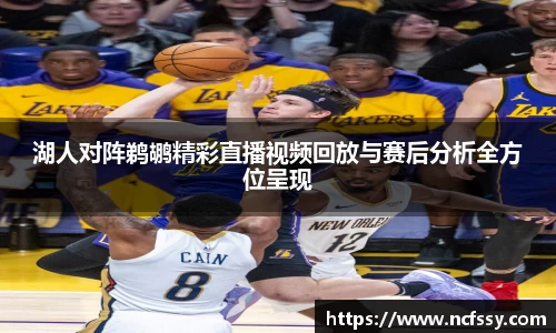 湖人对阵鹈鹕精彩直播视频回放与赛后分析全方位呈现