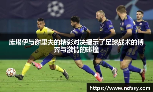库塔伊与谢里夫的精彩对决揭示了足球战术的博弈与激情的碰撞