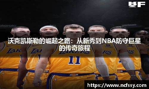 沃克凯斯勒的崛起之路：从新秀到NBA防守巨星的传奇旅程